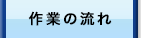 作業の流れ